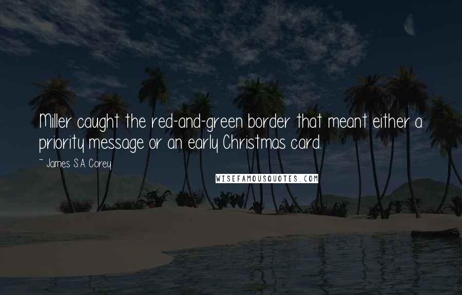 James S.A. Corey Quotes: Miller caught the red-and-green border that meant either a priority message or an early Christmas card.