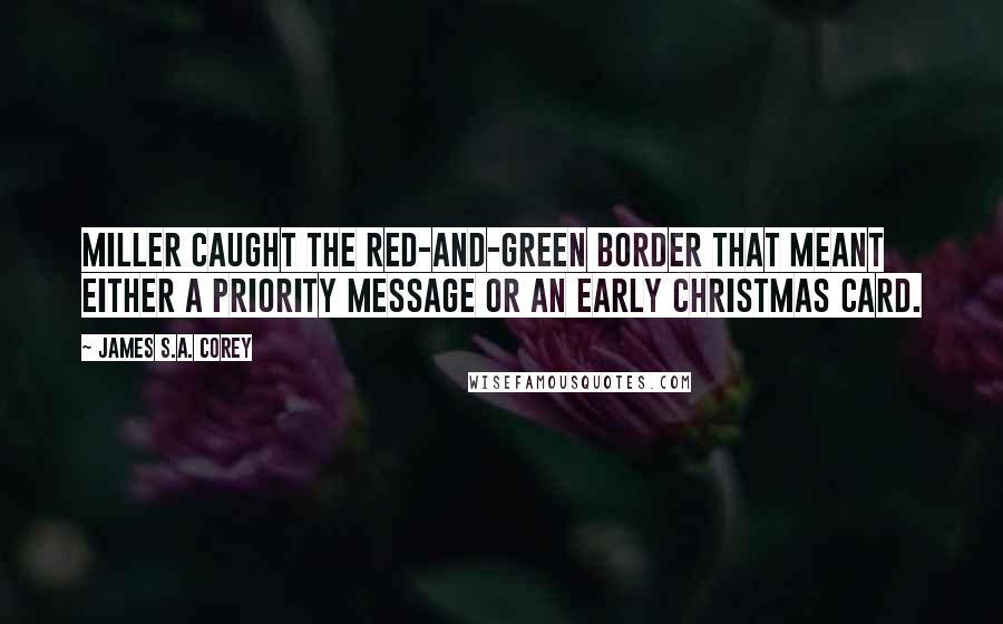 James S.A. Corey Quotes: Miller caught the red-and-green border that meant either a priority message or an early Christmas card.