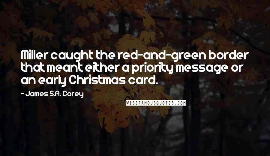 James S.A. Corey Quotes: Miller caught the red-and-green border that meant either a priority message or an early Christmas card.