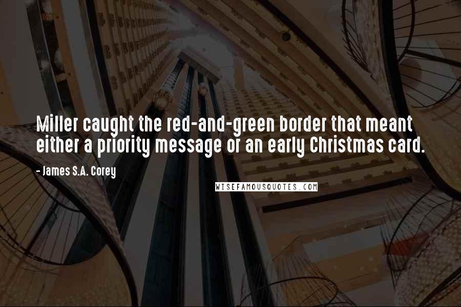 James S.A. Corey Quotes: Miller caught the red-and-green border that meant either a priority message or an early Christmas card.