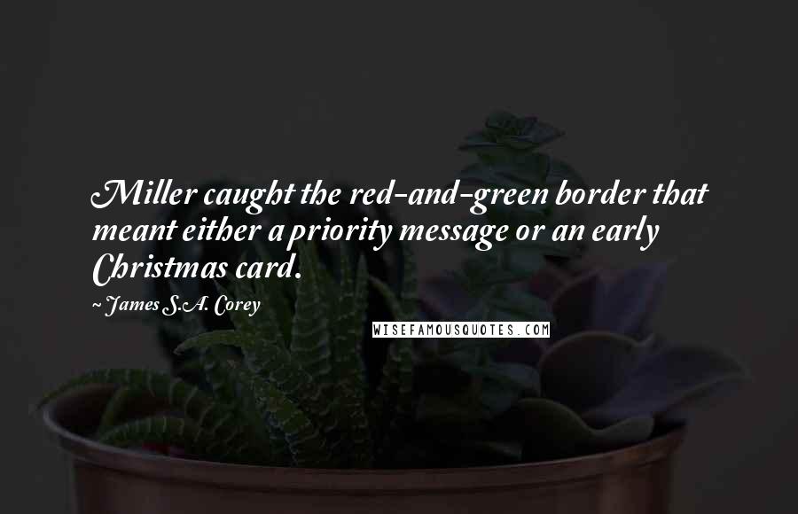 James S.A. Corey Quotes: Miller caught the red-and-green border that meant either a priority message or an early Christmas card.