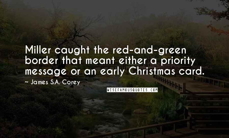 James S.A. Corey Quotes: Miller caught the red-and-green border that meant either a priority message or an early Christmas card.