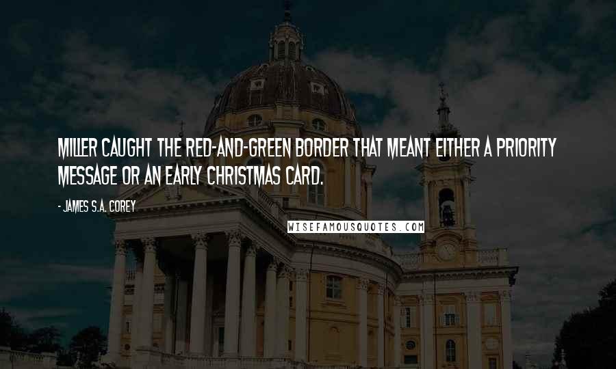 James S.A. Corey Quotes: Miller caught the red-and-green border that meant either a priority message or an early Christmas card.