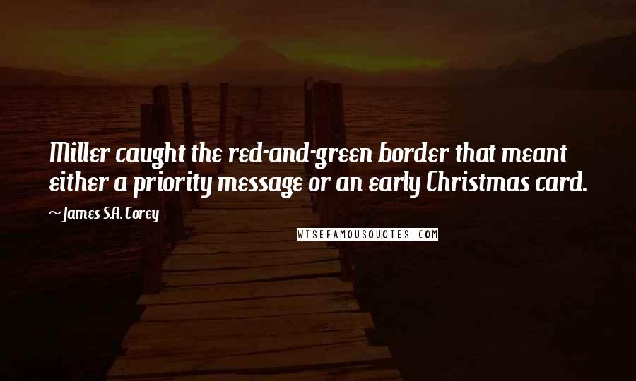 James S.A. Corey Quotes: Miller caught the red-and-green border that meant either a priority message or an early Christmas card.