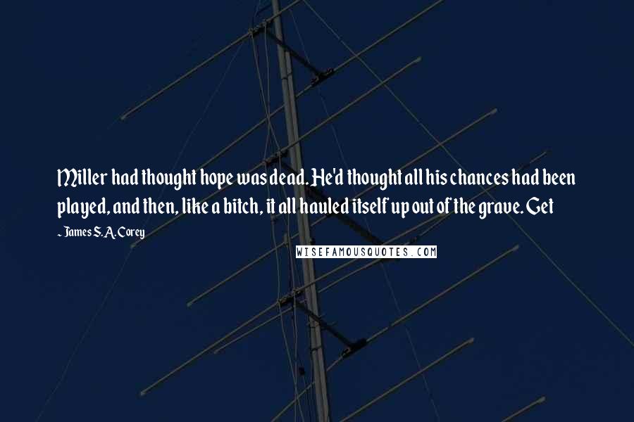 James S.A. Corey Quotes: Miller had thought hope was dead. He'd thought all his chances had been played, and then, like a bitch, it all hauled itself up out of the grave. Get