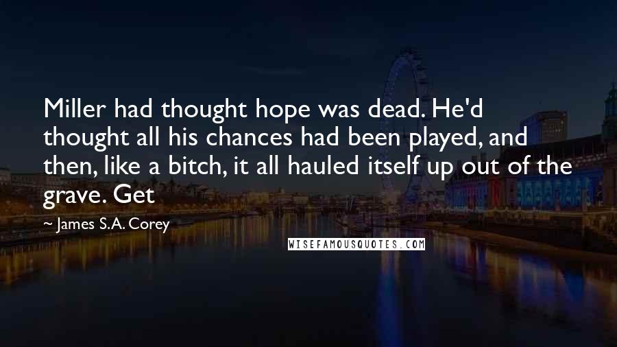 James S.A. Corey Quotes: Miller had thought hope was dead. He'd thought all his chances had been played, and then, like a bitch, it all hauled itself up out of the grave. Get