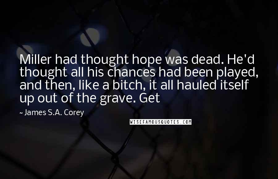 James S.A. Corey Quotes: Miller had thought hope was dead. He'd thought all his chances had been played, and then, like a bitch, it all hauled itself up out of the grave. Get