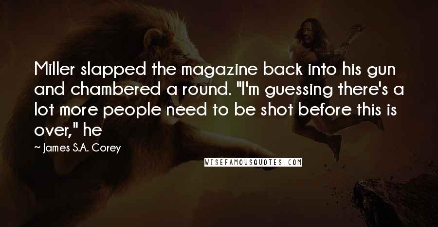 James S.A. Corey Quotes: Miller slapped the magazine back into his gun and chambered a round. "I'm guessing there's a lot more people need to be shot before this is over," he