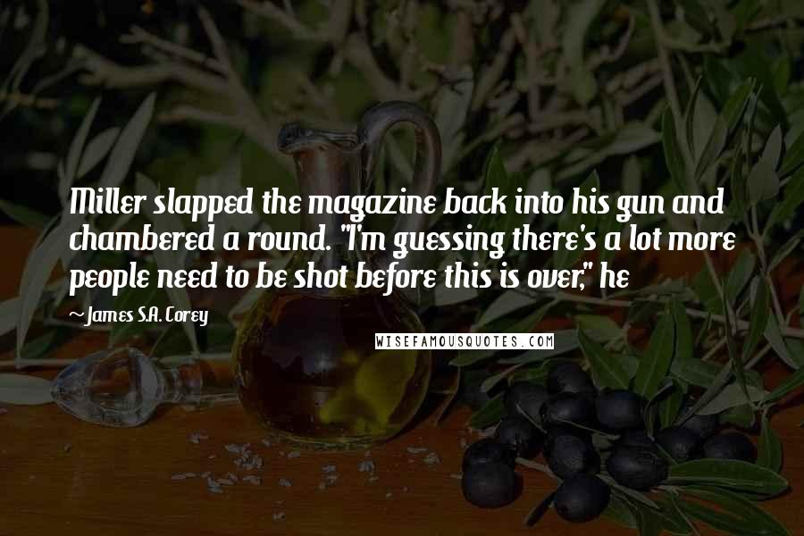 James S.A. Corey Quotes: Miller slapped the magazine back into his gun and chambered a round. "I'm guessing there's a lot more people need to be shot before this is over," he