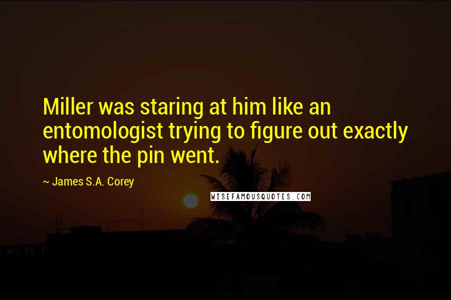 James S.A. Corey Quotes: Miller was staring at him like an entomologist trying to figure out exactly where the pin went.