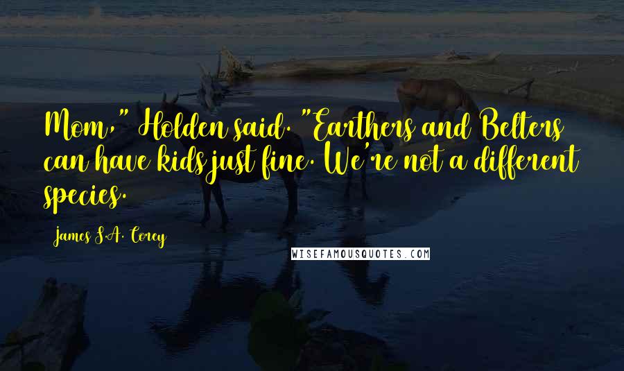 James S.A. Corey Quotes: Mom," Holden said. "Earthers and Belters can have kids just fine. We're not a different species.