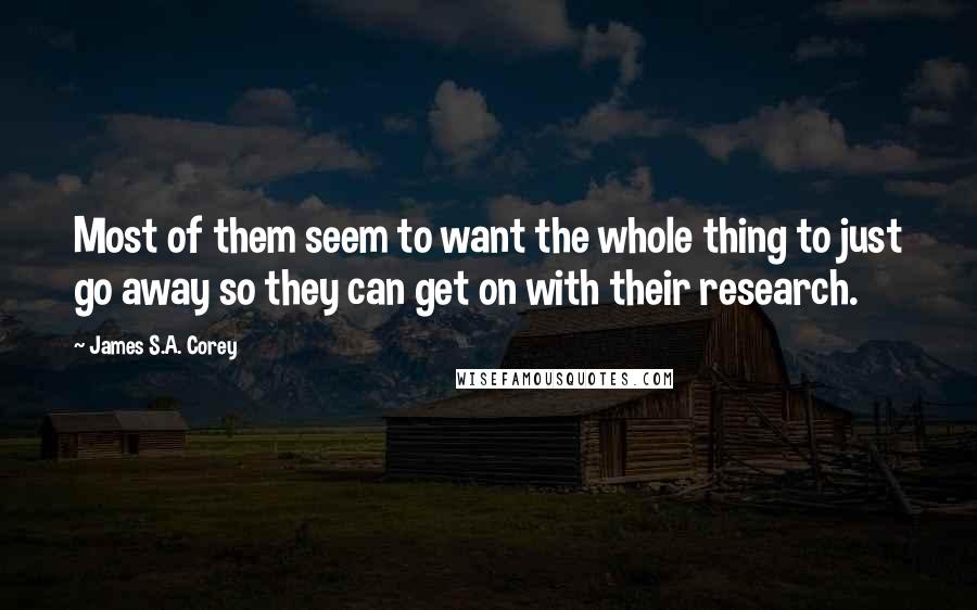 James S.A. Corey Quotes: Most of them seem to want the whole thing to just go away so they can get on with their research.
