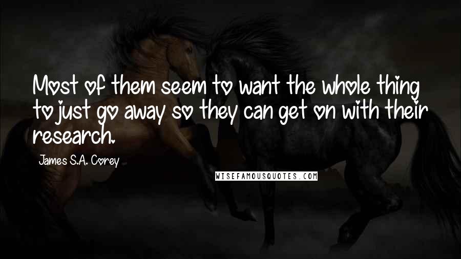 James S.A. Corey Quotes: Most of them seem to want the whole thing to just go away so they can get on with their research.