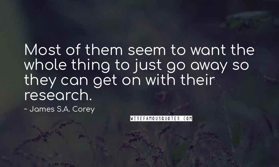 James S.A. Corey Quotes: Most of them seem to want the whole thing to just go away so they can get on with their research.