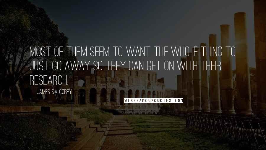 James S.A. Corey Quotes: Most of them seem to want the whole thing to just go away so they can get on with their research.