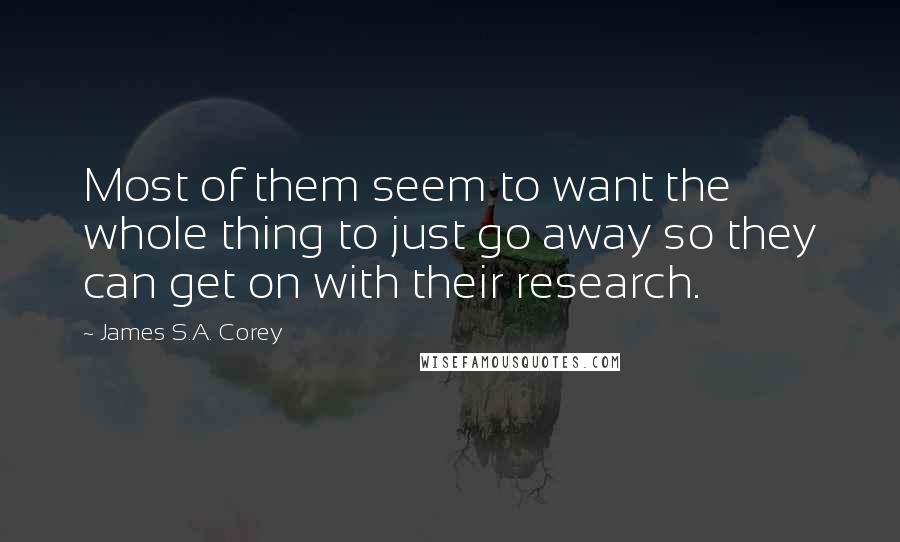 James S.A. Corey Quotes: Most of them seem to want the whole thing to just go away so they can get on with their research.