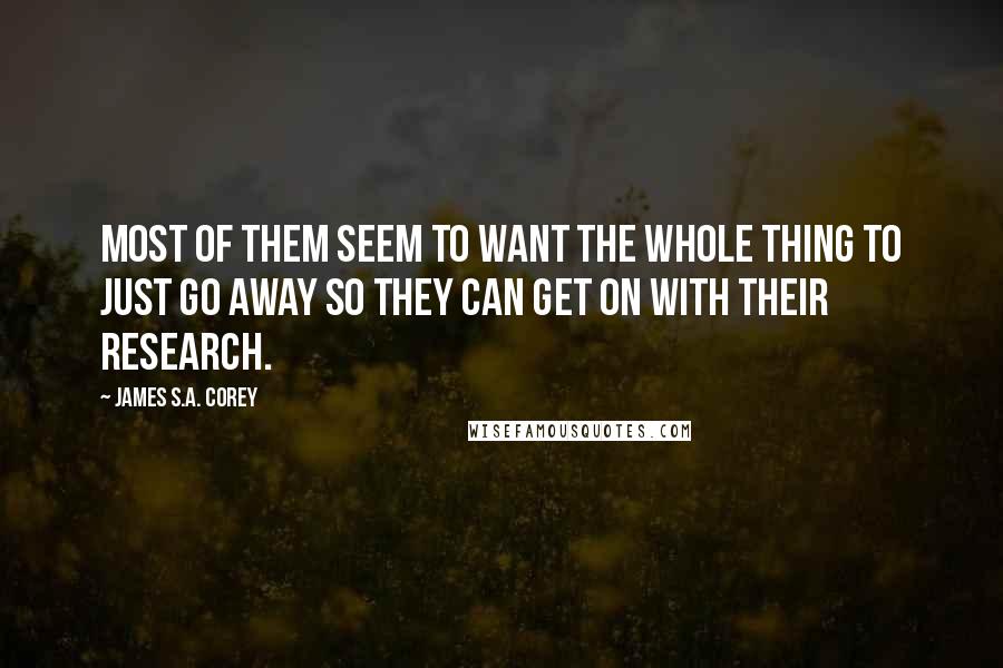 James S.A. Corey Quotes: Most of them seem to want the whole thing to just go away so they can get on with their research.