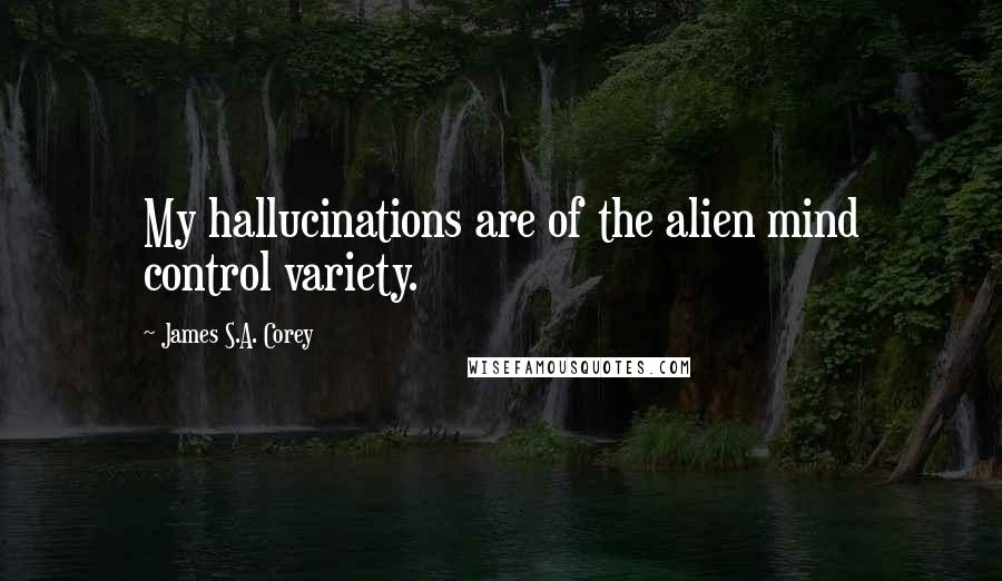 James S.A. Corey Quotes: My hallucinations are of the alien mind control variety.