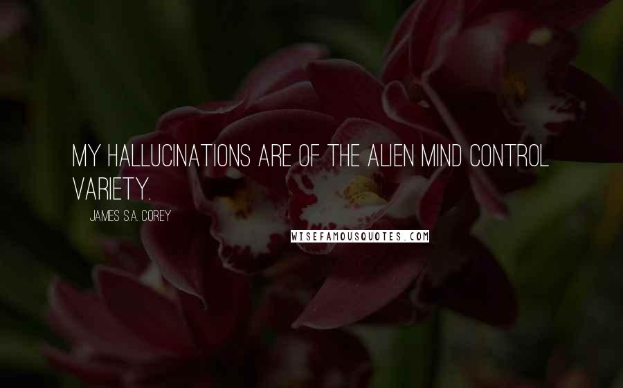 James S.A. Corey Quotes: My hallucinations are of the alien mind control variety.