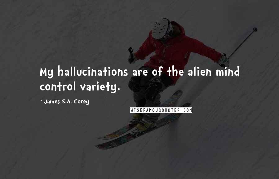 James S.A. Corey Quotes: My hallucinations are of the alien mind control variety.
