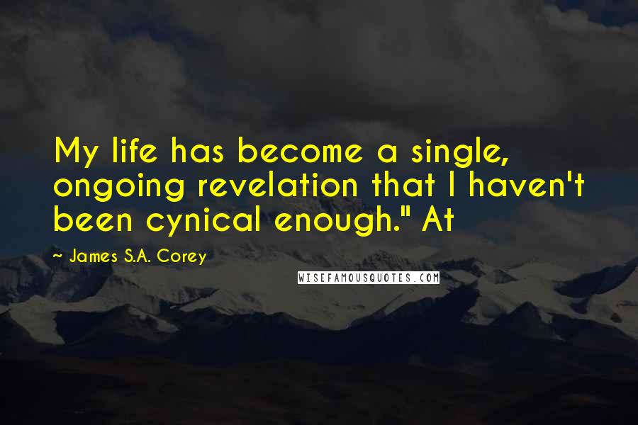 James S.A. Corey Quotes: My life has become a single, ongoing revelation that I haven't been cynical enough." At