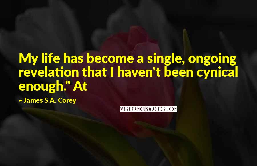 James S.A. Corey Quotes: My life has become a single, ongoing revelation that I haven't been cynical enough." At