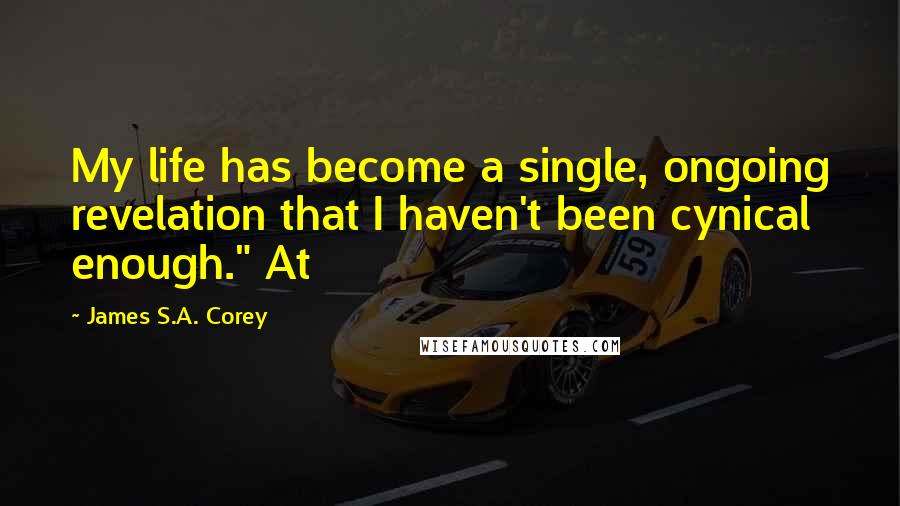 James S.A. Corey Quotes: My life has become a single, ongoing revelation that I haven't been cynical enough." At