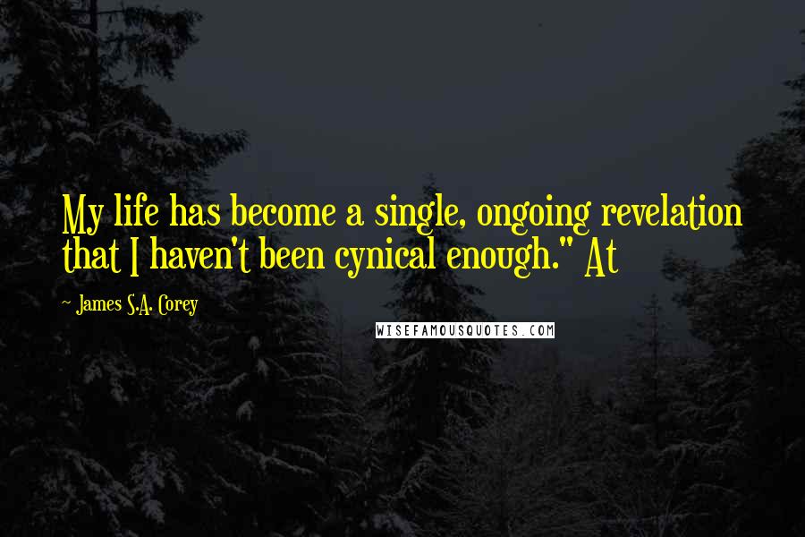 James S.A. Corey Quotes: My life has become a single, ongoing revelation that I haven't been cynical enough." At