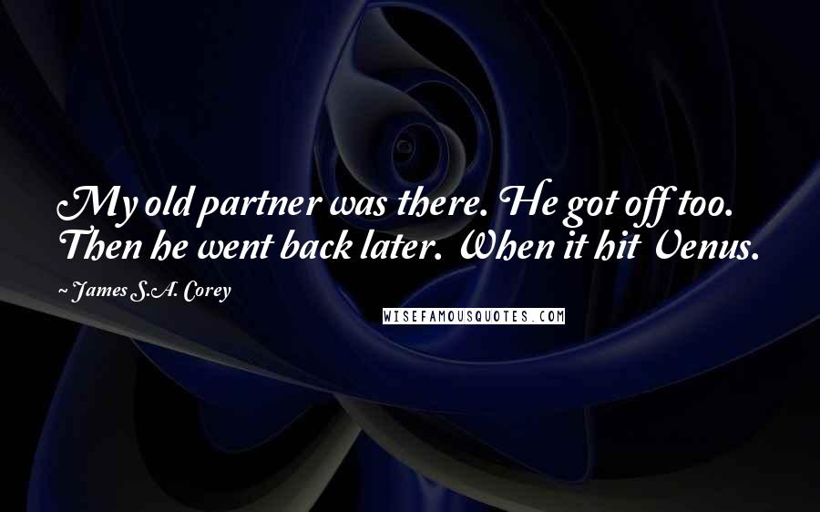 James S.A. Corey Quotes: My old partner was there. He got off too. Then he went back later. When it hit Venus.