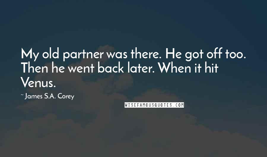 James S.A. Corey Quotes: My old partner was there. He got off too. Then he went back later. When it hit Venus.