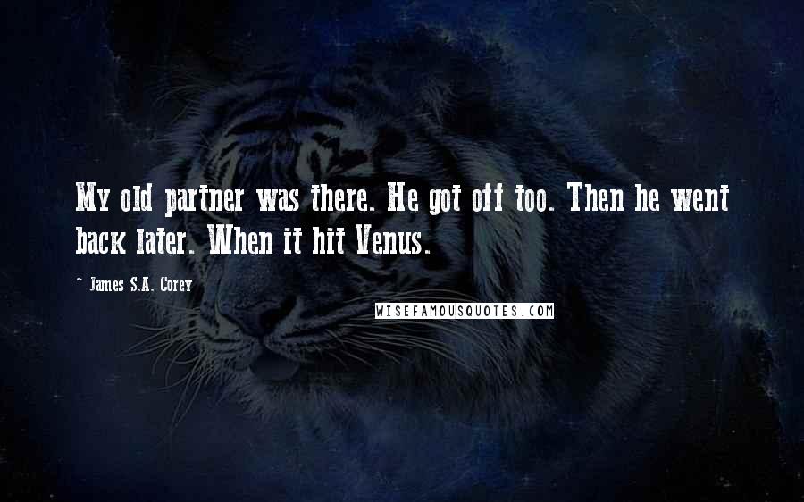 James S.A. Corey Quotes: My old partner was there. He got off too. Then he went back later. When it hit Venus.