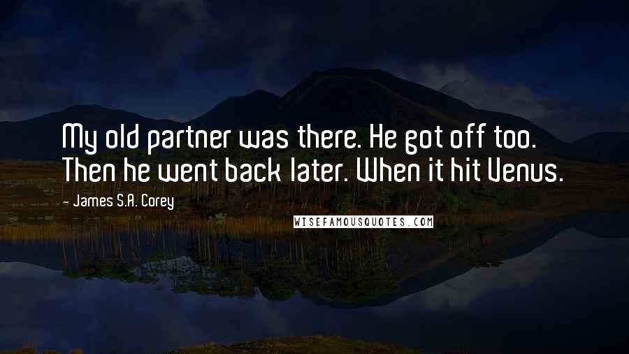 James S.A. Corey Quotes: My old partner was there. He got off too. Then he went back later. When it hit Venus.