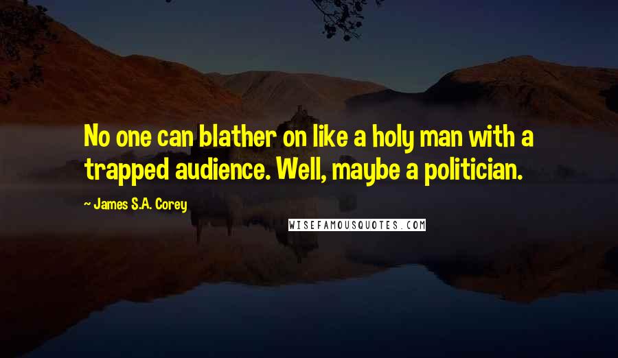 James S.A. Corey Quotes: No one can blather on like a holy man with a trapped audience. Well, maybe a politician.