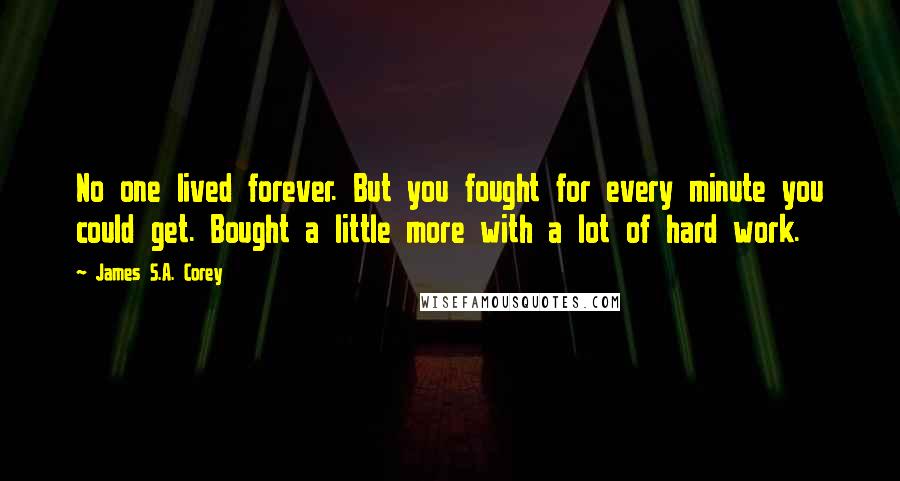 James S.A. Corey Quotes: No one lived forever. But you fought for every minute you could get. Bought a little more with a lot of hard work.