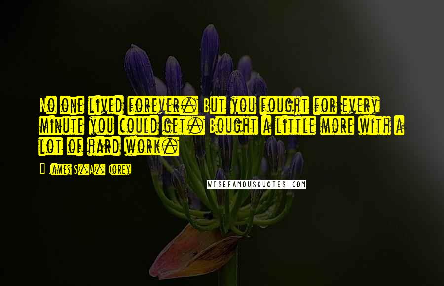 James S.A. Corey Quotes: No one lived forever. But you fought for every minute you could get. Bought a little more with a lot of hard work.