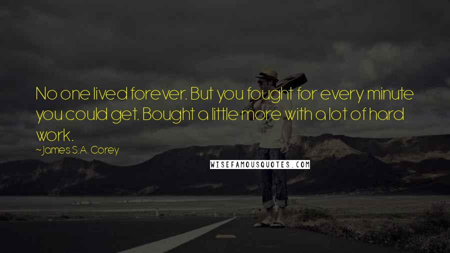 James S.A. Corey Quotes: No one lived forever. But you fought for every minute you could get. Bought a little more with a lot of hard work.