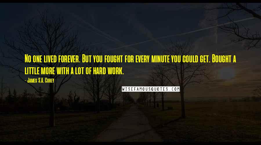 James S.A. Corey Quotes: No one lived forever. But you fought for every minute you could get. Bought a little more with a lot of hard work.