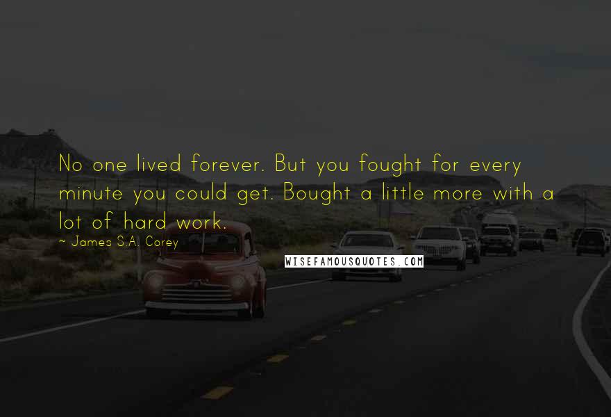 James S.A. Corey Quotes: No one lived forever. But you fought for every minute you could get. Bought a little more with a lot of hard work.