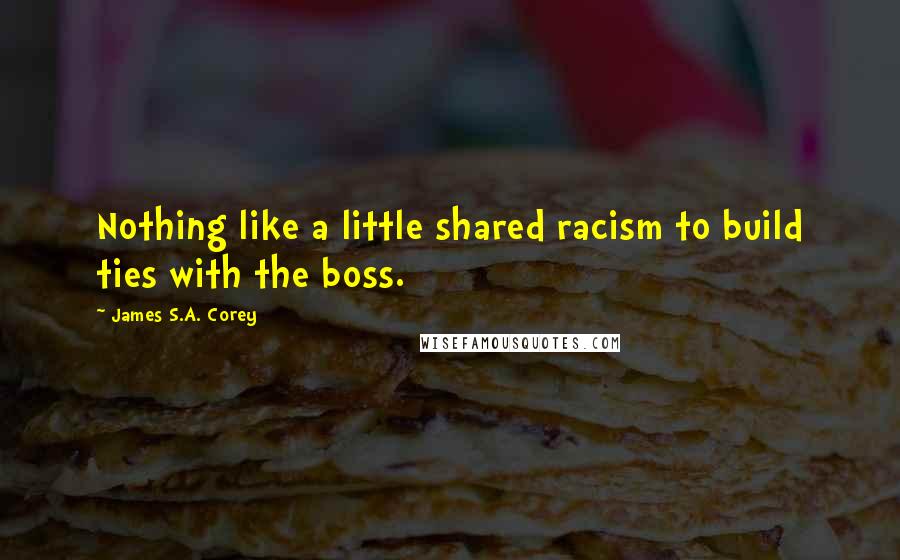 James S.A. Corey Quotes: Nothing like a little shared racism to build ties with the boss.