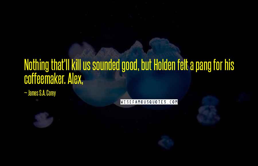 James S.A. Corey Quotes: Nothing that'll kill us sounded good, but Holden felt a pang for his coffeemaker. Alex,