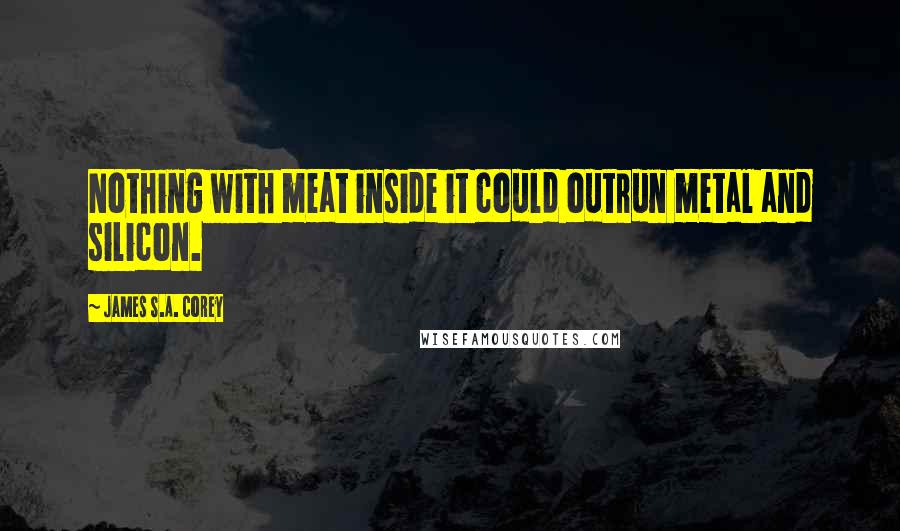 James S.A. Corey Quotes: Nothing with meat inside it could outrun metal and silicon.