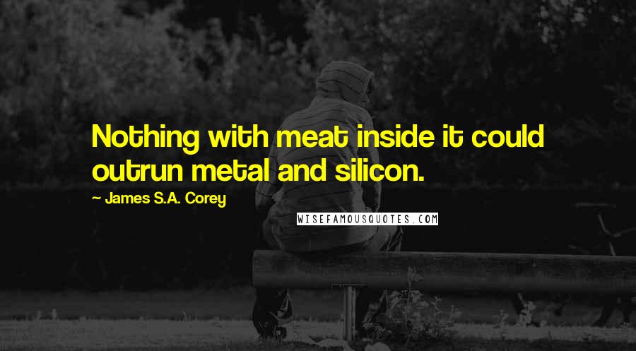 James S.A. Corey Quotes: Nothing with meat inside it could outrun metal and silicon.