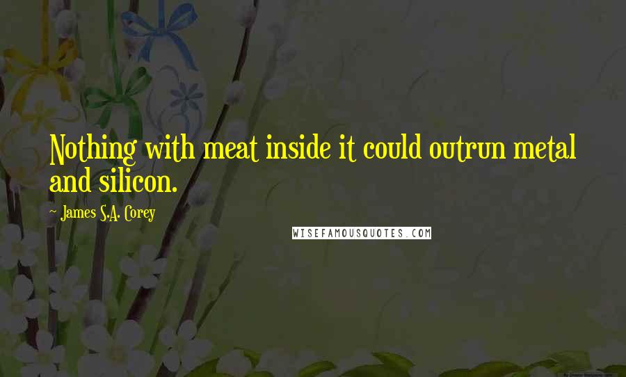 James S.A. Corey Quotes: Nothing with meat inside it could outrun metal and silicon.