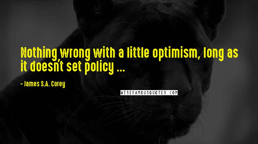 James S.A. Corey Quotes: Nothing wrong with a little optimism, long as it doesn't set policy ...