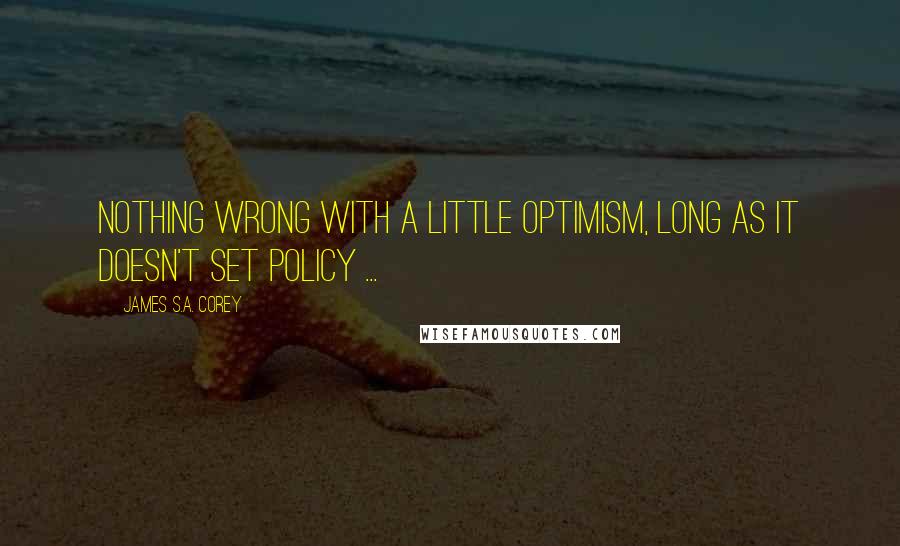 James S.A. Corey Quotes: Nothing wrong with a little optimism, long as it doesn't set policy ...