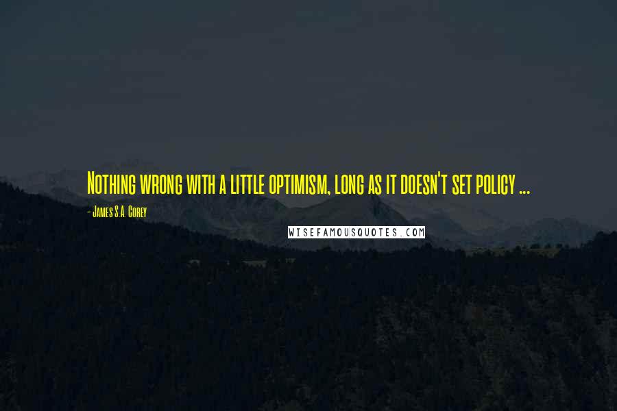 James S.A. Corey Quotes: Nothing wrong with a little optimism, long as it doesn't set policy ...