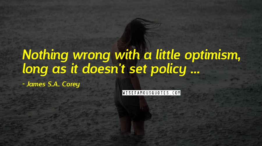 James S.A. Corey Quotes: Nothing wrong with a little optimism, long as it doesn't set policy ...