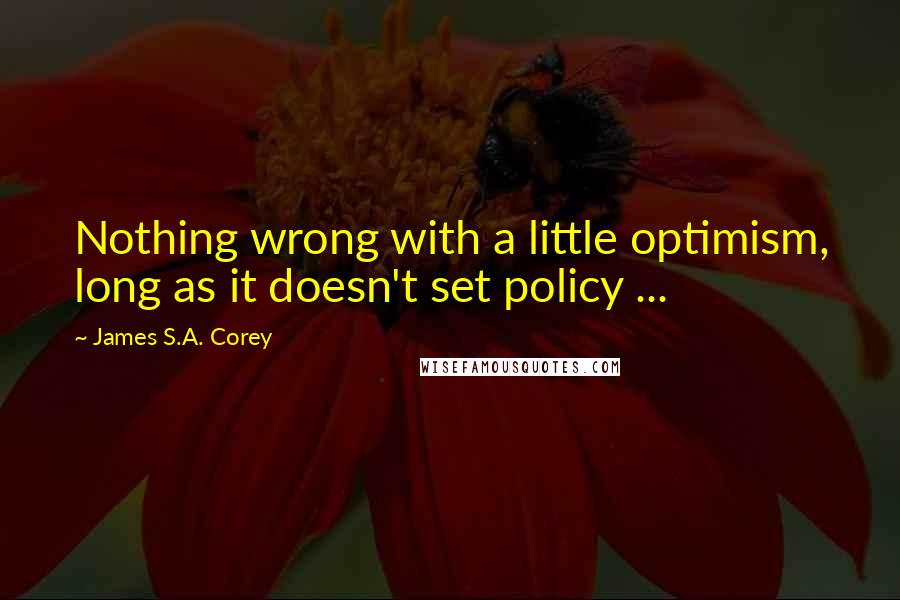 James S.A. Corey Quotes: Nothing wrong with a little optimism, long as it doesn't set policy ...