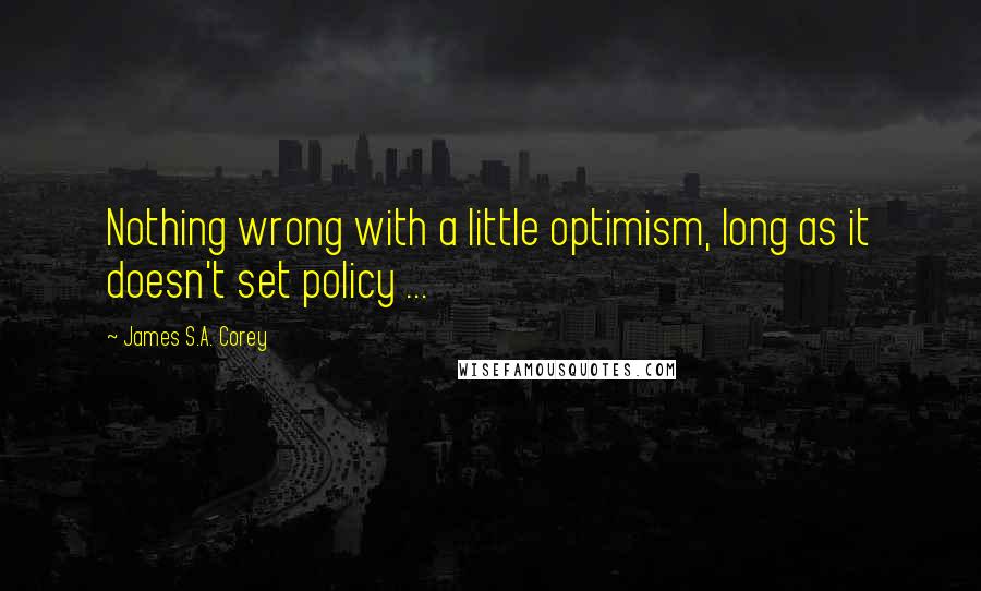 James S.A. Corey Quotes: Nothing wrong with a little optimism, long as it doesn't set policy ...