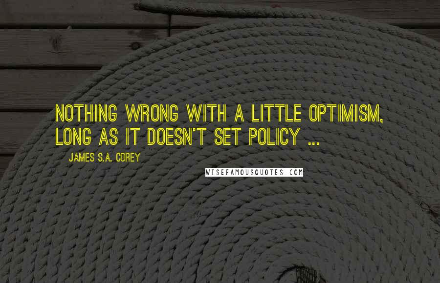 James S.A. Corey Quotes: Nothing wrong with a little optimism, long as it doesn't set policy ...